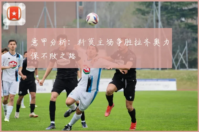 意甲分析：科莫主场争胜拉齐奥力保不败之路