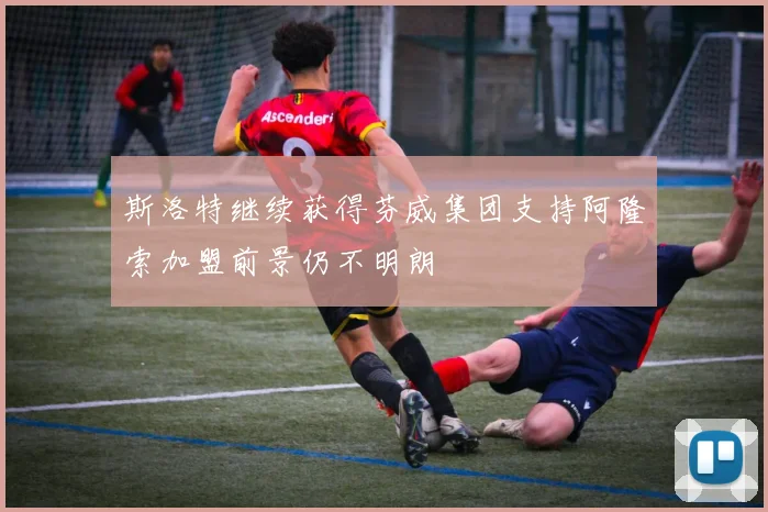 斯洛特继续获得芬威集团支持阿隆索加盟前景仍不明朗