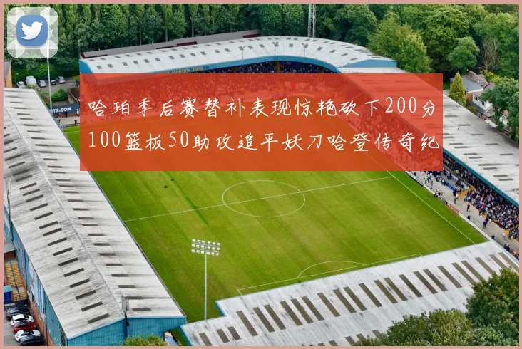 哈珀季后赛替补表现惊艳砍下200分100篮板50助攻追平妖刀哈登传奇纪录