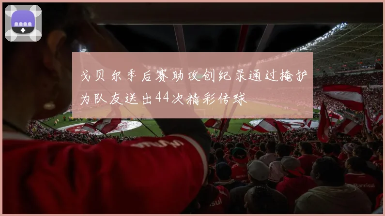 戈贝尔季后赛助攻创纪录通过掩护为队友送出44次精彩传球