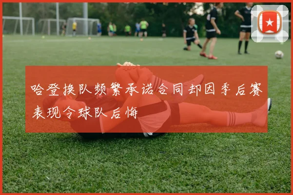 哈登换队频繁承诺合同却因季后赛表现令球队后悔