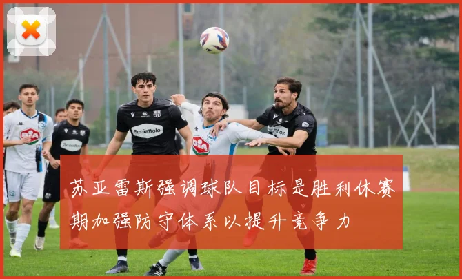 苏亚雷斯强调球队目标是胜利休赛期加强防守体系以提升竞争力