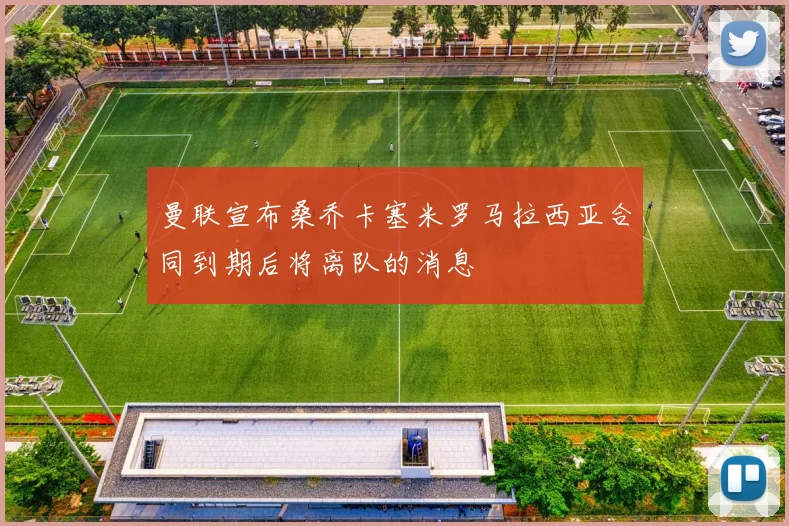曼联宣布桑乔卡塞米罗马拉西亚合同到期后将离队的消息