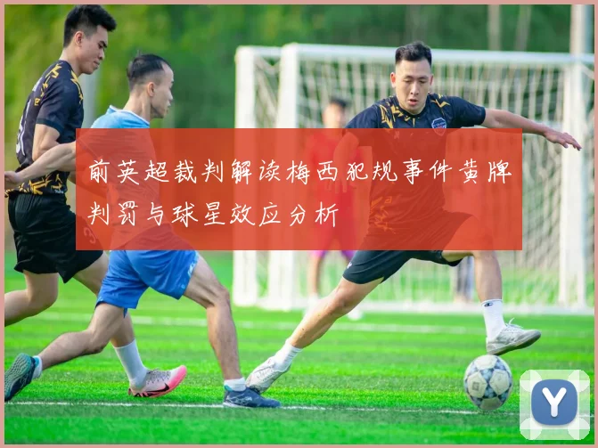 前英超裁判解读梅西犯规事件黄牌判罚与球星效应分析