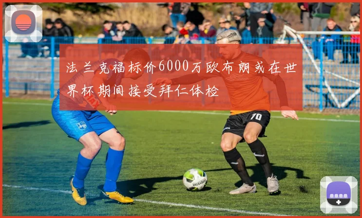 法兰克福标价6000万欧布朗或在世界杯期间接受拜仁体检