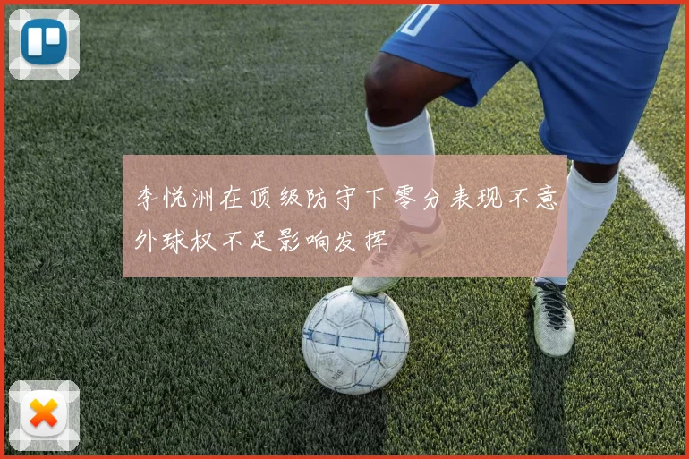 李悦洲在顶级防守下零分表现不意外球权不足影响发挥