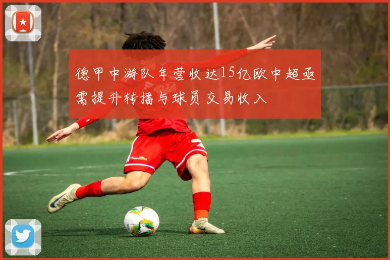 德甲中游队年营收达15亿欧中超亟需提升转播与球员交易收入