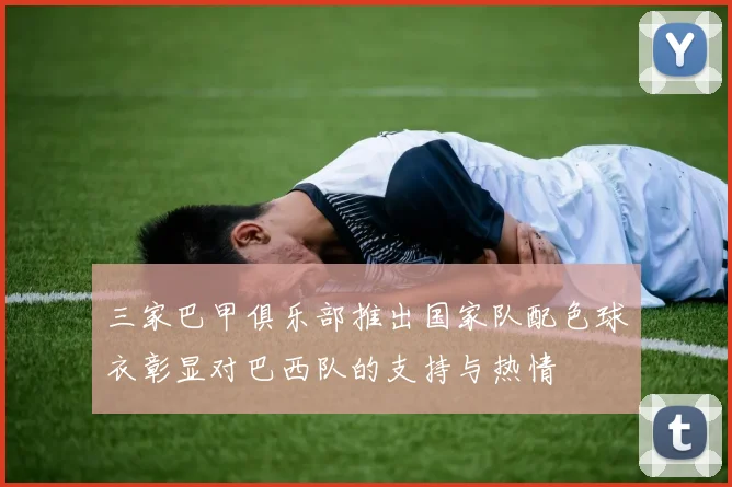三家巴甲俱乐部推出国家队配色球衣彰显对巴西队的支持与热情
