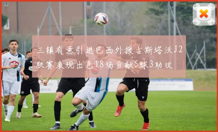 三镇有意引进巴西外援古斯塔沃J2联赛表现出色18场贡献5球3助攻