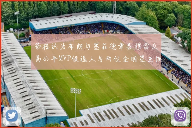 蒂格认为布朗与墨菲德章泰穆雷交易公平MVP候选人与两位全明星互换合理性分析