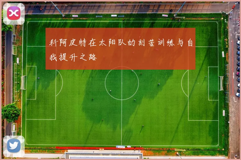 科阿皮特在太阳队的刻苦训练与自我提升之路