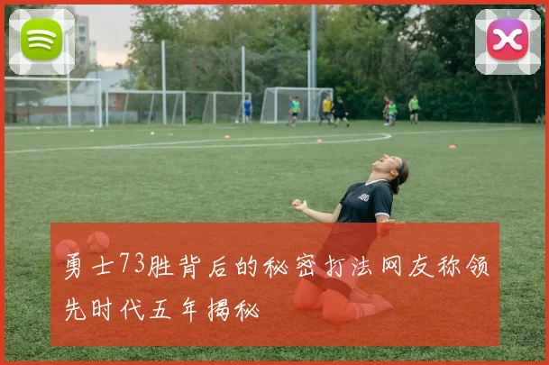 勇士73胜背后的秘密打法网友称领先时代五年揭秘