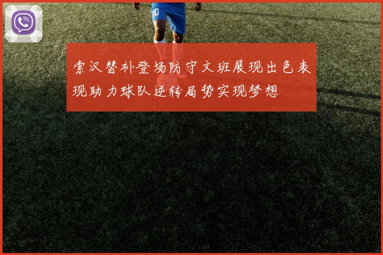 索汉替补登场防守文班展现出色表现助力球队逆转局势实现梦想