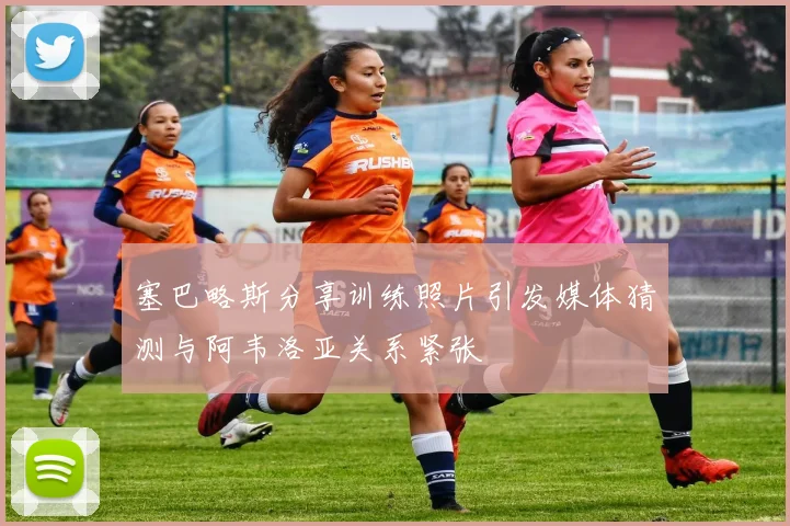 塞巴略斯分享训练照片引发媒体猜测与阿韦洛亚关系紧张